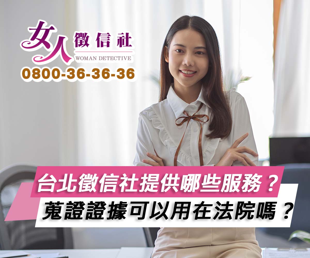 台北徵信社主要提供哪些服務？找台北徵信社蒐證，證據可以用在法院嗎？